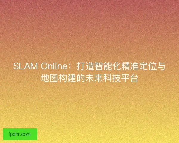 SLAM Online：打造智能化精准定位与地图构建的未来科技平台