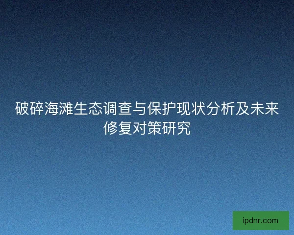 破碎海滩生态调查与保护现状分析及未来修复对策研究